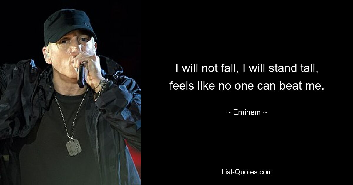 I will not fall, I will stand tall, feels like no one can beat me. — © Eminem