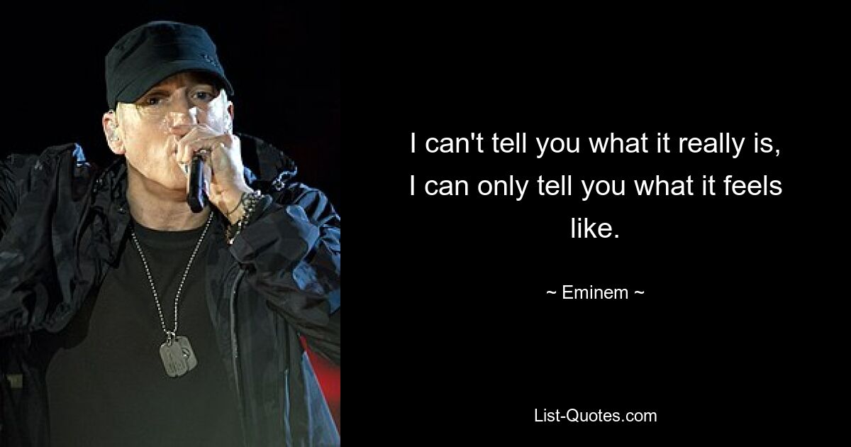 I can't tell you what it really is, I can only tell you what it feels like. — © Eminem