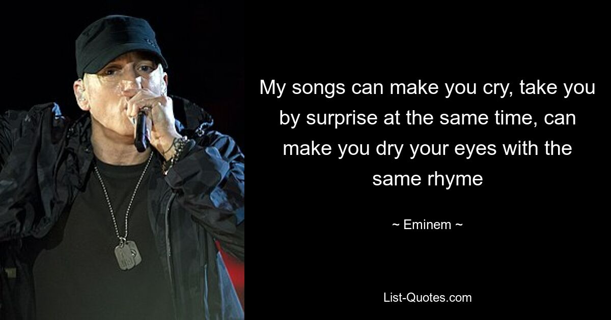 My songs can make you cry, take you by surprise at the same time, can make you dry your eyes with the same rhyme — © Eminem