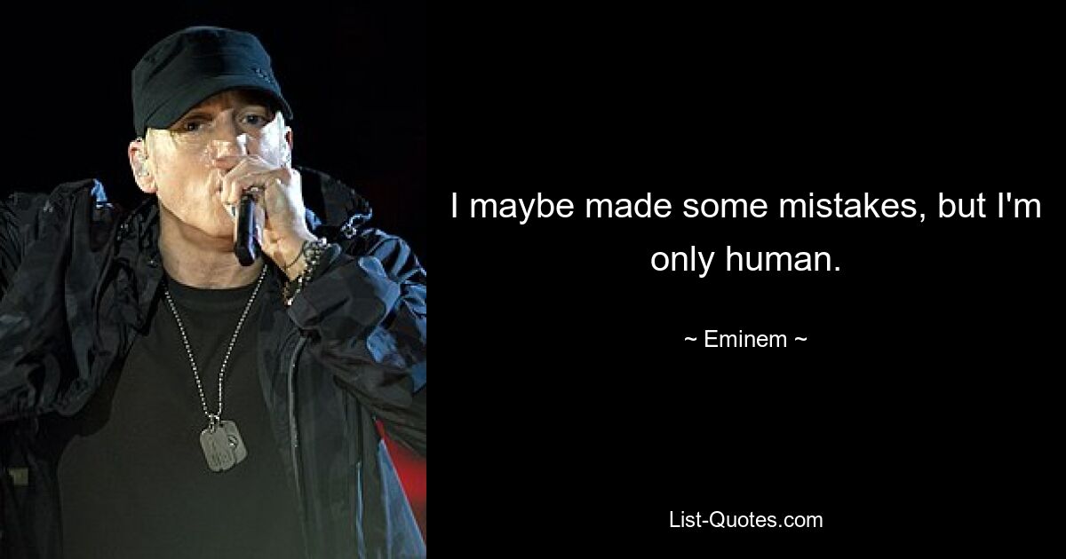 I maybe made some mistakes, but I'm only human. — © Eminem