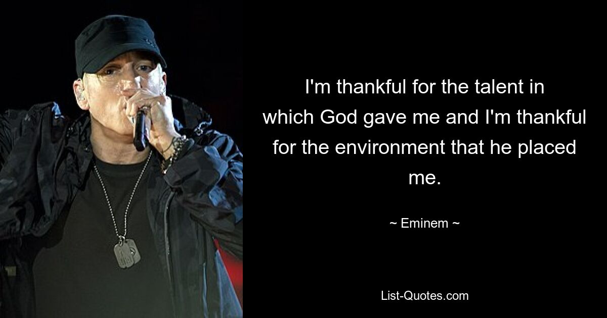 I'm thankful for the talent in which God gave me and I'm thankful for the environment that he placed me. — © Eminem