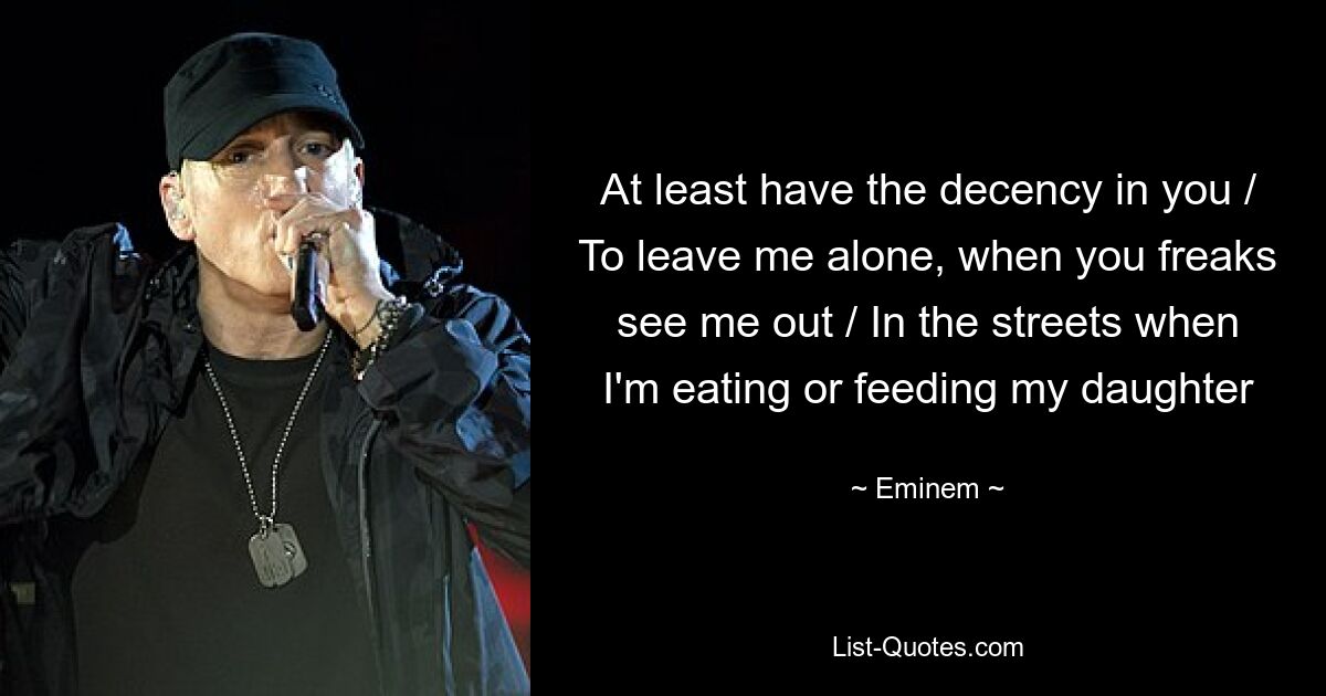 At least have the decency in you / To leave me alone, when you freaks see me out / In the streets when I'm eating or feeding my daughter — © Eminem