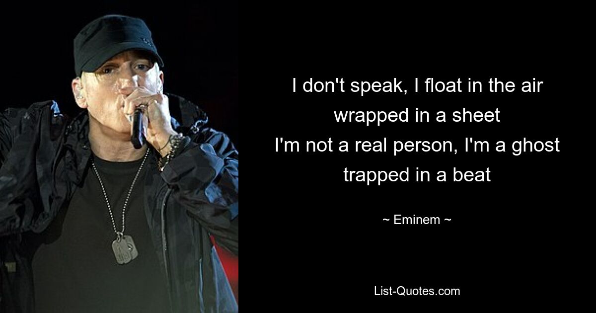 I don't speak, I float in the air wrapped in a sheet
I'm not a real person, I'm a ghost trapped in a beat — © Eminem