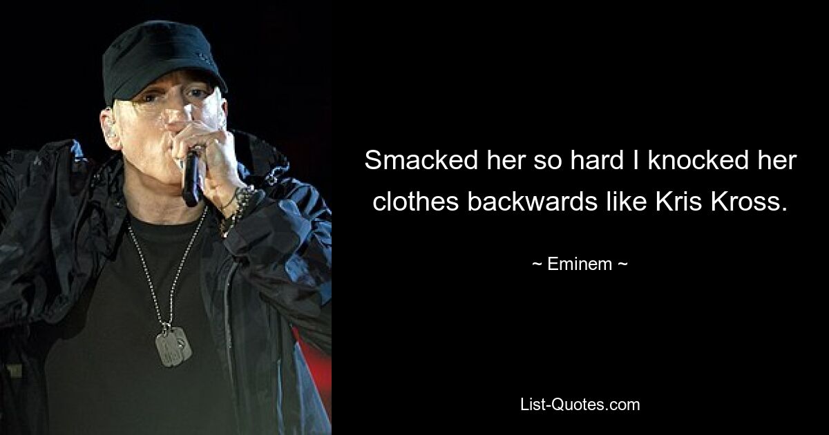 Smacked her so hard I knocked her clothes backwards like Kris Kross. — © Eminem