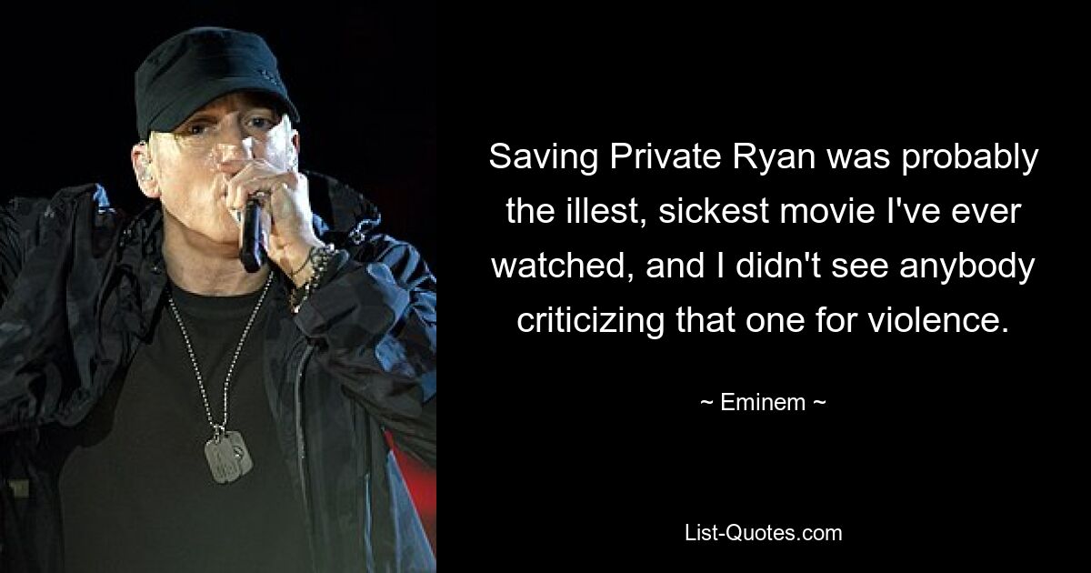 Saving Private Ryan was probably the illest, sickest movie I've ever watched, and I didn't see anybody criticizing that one for violence. — © Eminem