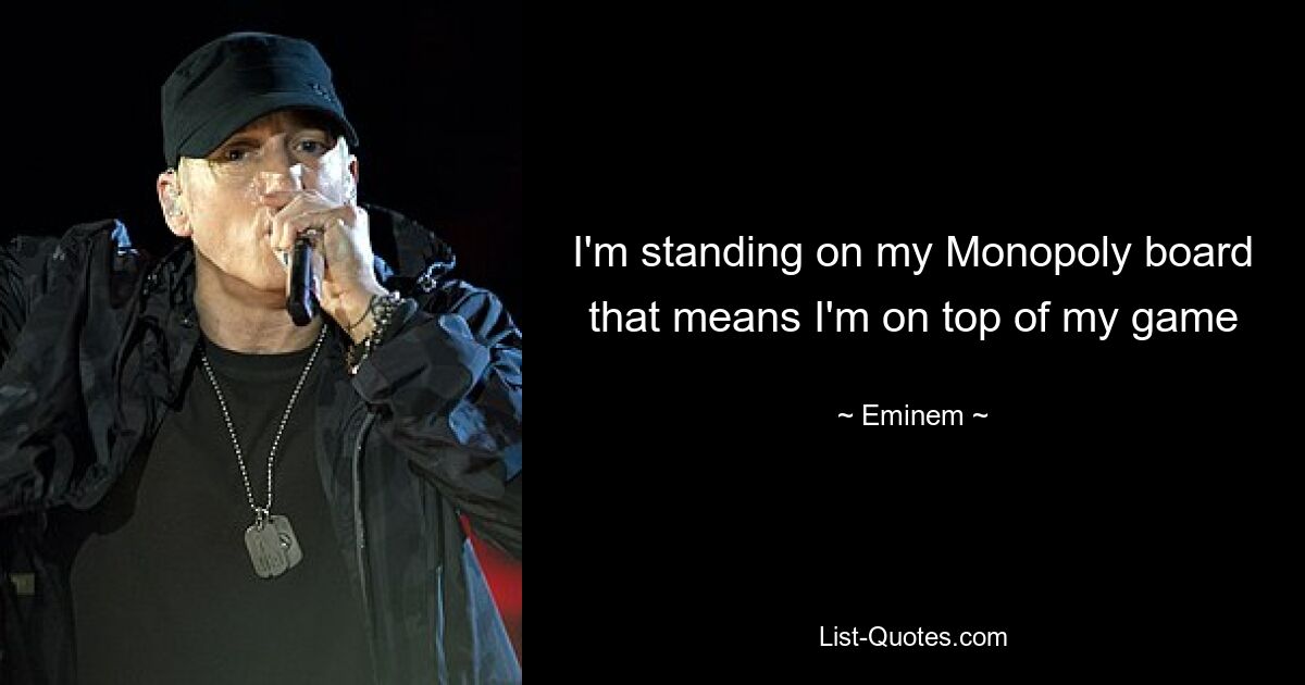 I'm standing on my Monopoly board that means I'm on top of my game — © Eminem