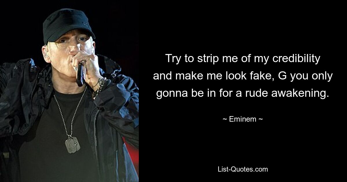 Try to strip me of my credibility and make me look fake, G you only gonna be in for a rude awakening. — © Eminem