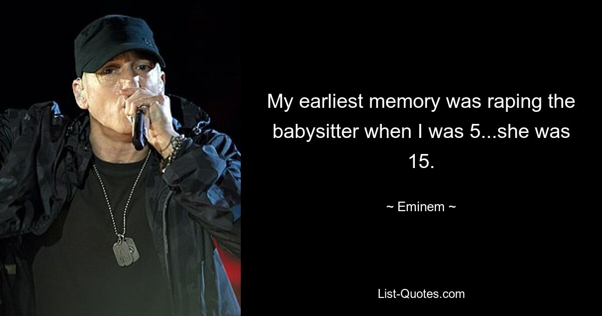 My earliest memory was raping the babysitter when I was 5...she was 15. — © Eminem