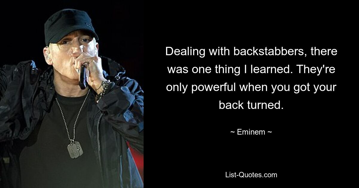 Dealing with backstabbers, there was one thing I learned. They're only powerful when you got your back turned. — © Eminem