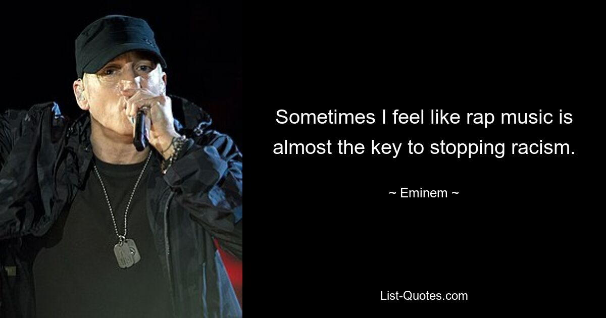 Sometimes I feel like rap music is almost the key to stopping racism. — © Eminem