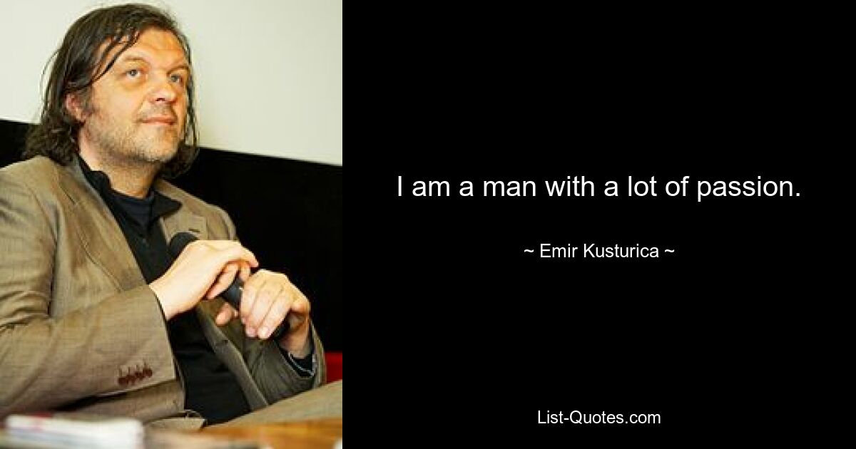 I am a man with a lot of passion. — © Emir Kusturica