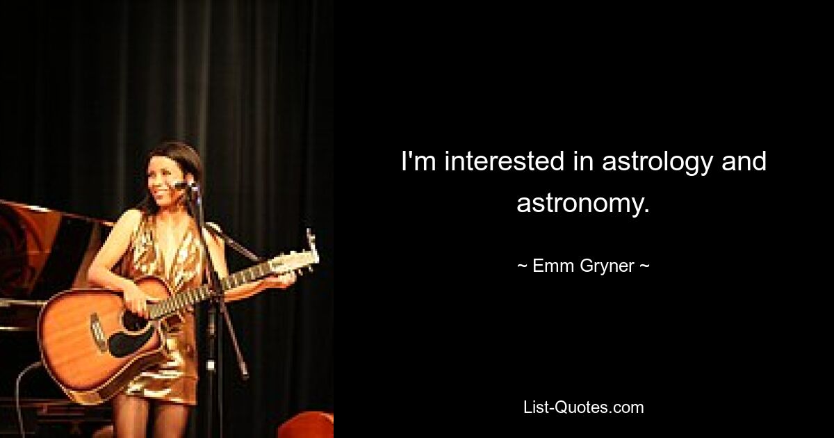 I'm interested in astrology and astronomy. — © Emm Gryner