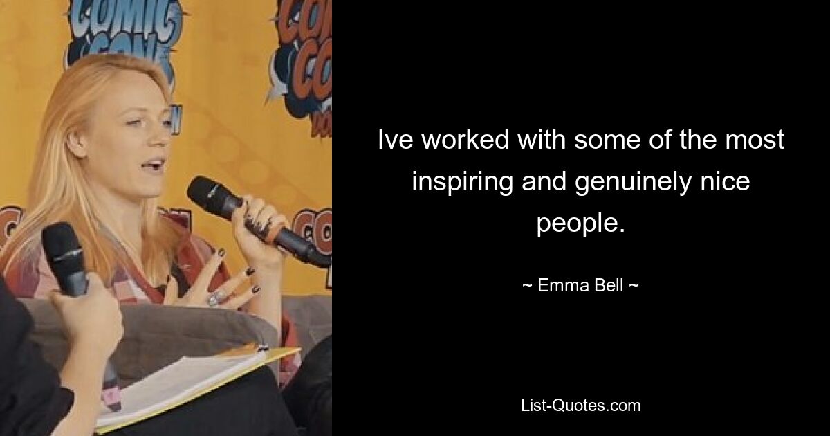 Ive worked with some of the most inspiring and genuinely nice people. — © Emma Bell