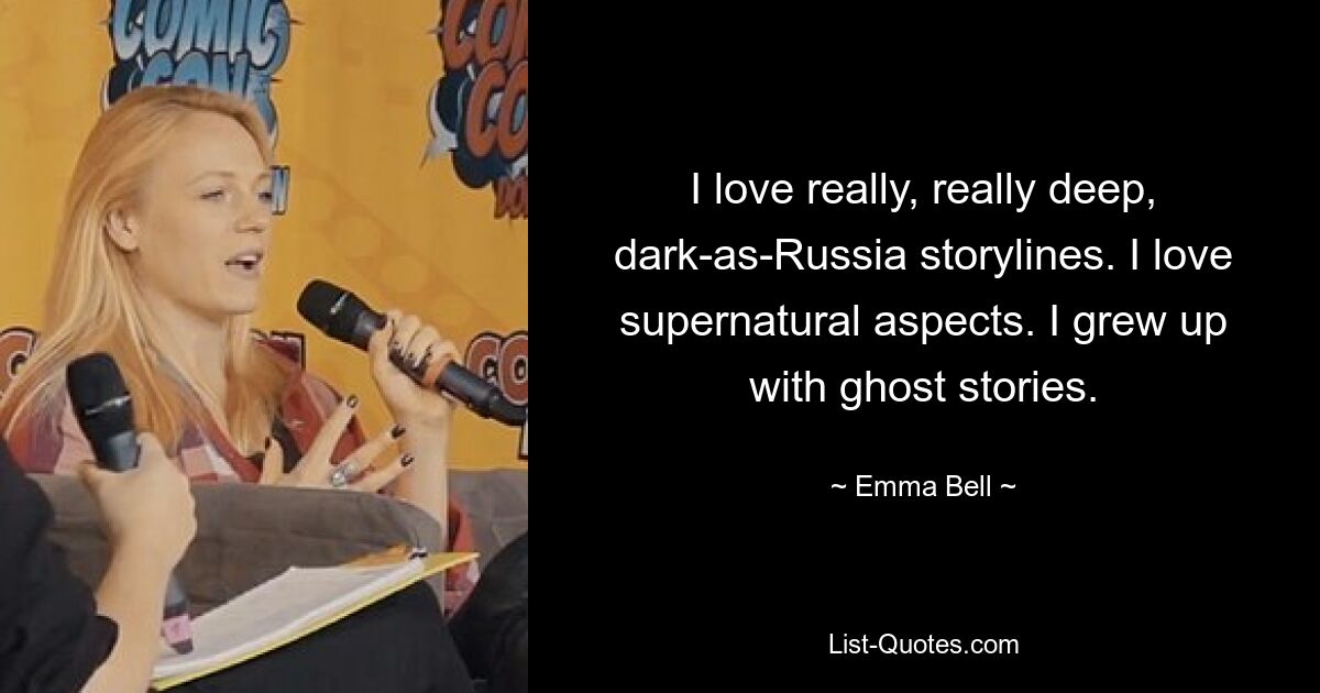 I love really, really deep, dark-as-Russia storylines. I love supernatural aspects. I grew up with ghost stories. — © Emma Bell