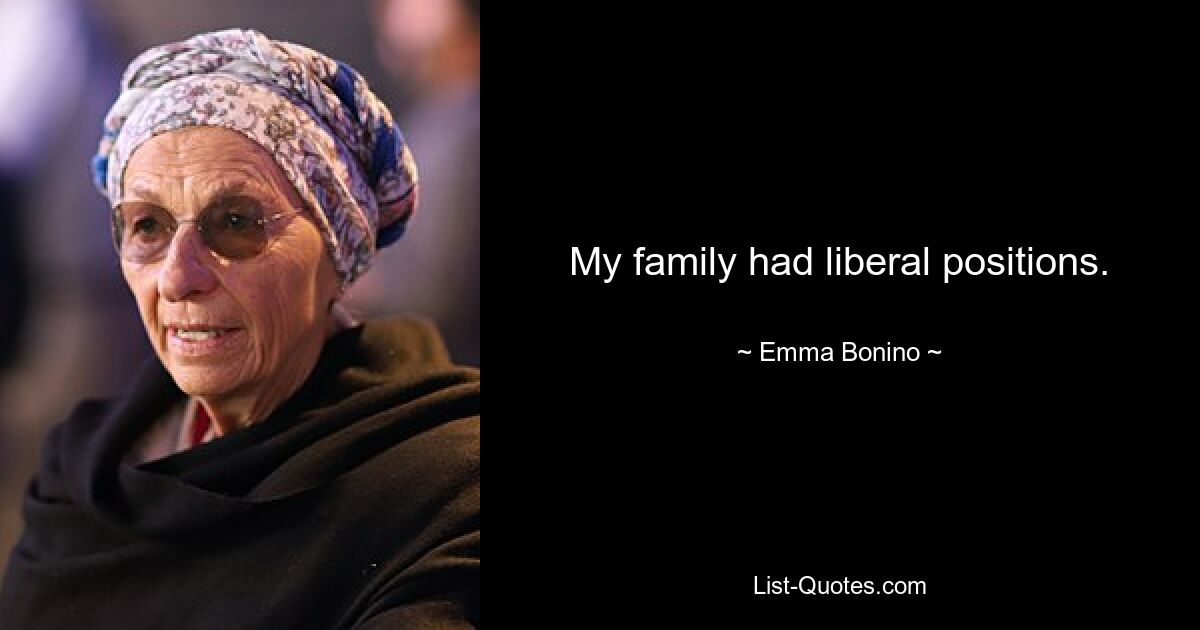 My family had liberal positions. — © Emma Bonino