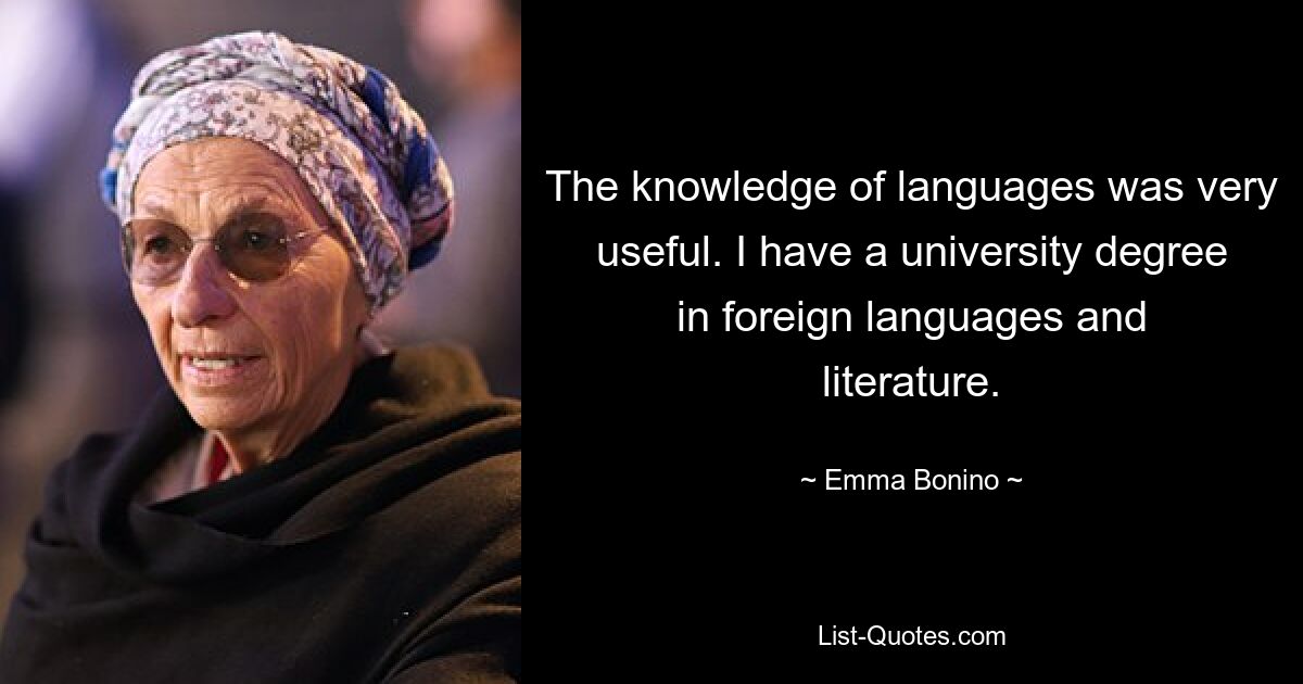 The knowledge of languages was very useful. I have a university degree in foreign languages and literature. — © Emma Bonino