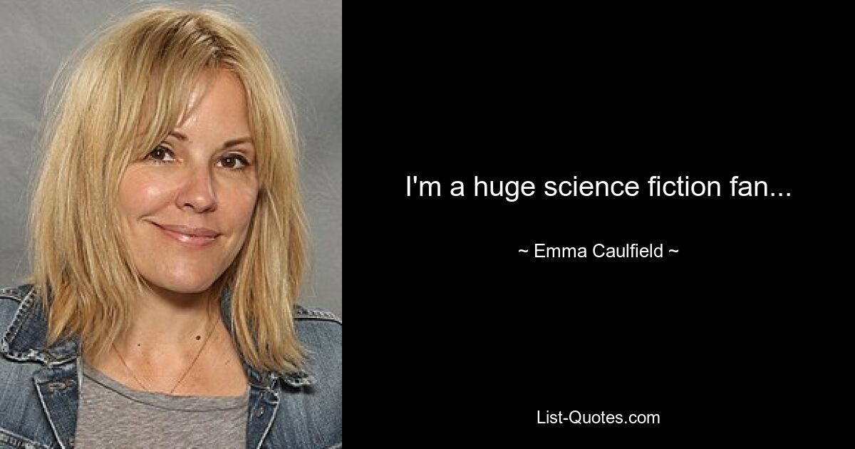 I'm a huge science fiction fan... — © Emma Caulfield