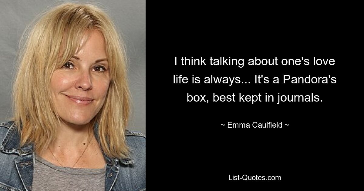 I think talking about one's love life is always... It's a Pandora's box, best kept in journals. — © Emma Caulfield