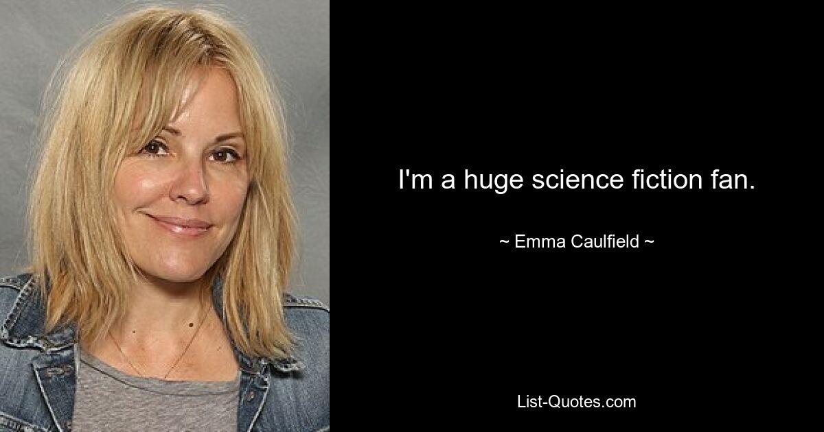 I'm a huge science fiction fan. — © Emma Caulfield