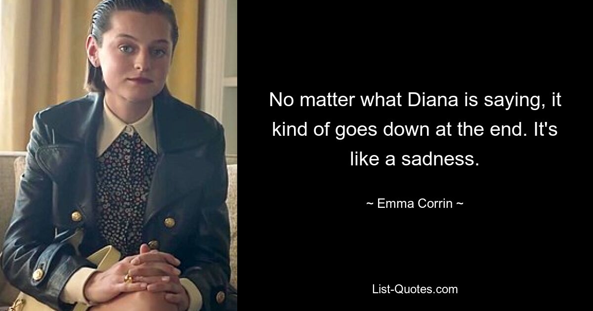 No matter what Diana is saying, it kind of goes down at the end. It's like a sadness. — © Emma Corrin