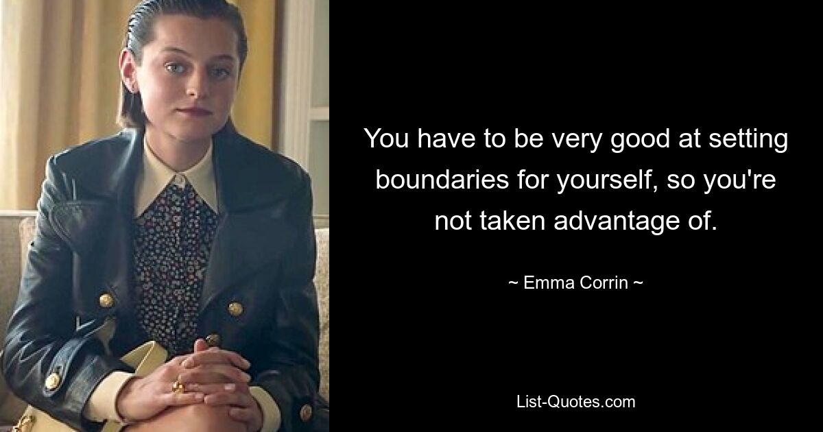 You have to be very good at setting boundaries for yourself, so you're not taken advantage of. — © Emma Corrin