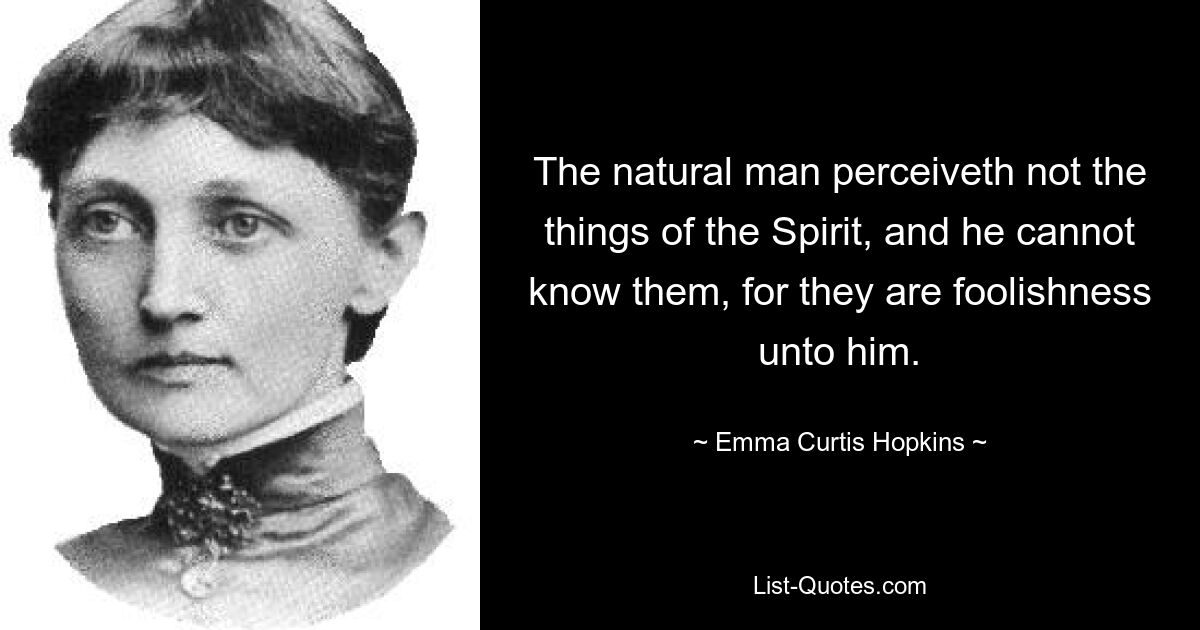 The natural man perceiveth not the things of the Spirit, and he cannot know them, for they are foolishness unto him. — © Emma Curtis Hopkins