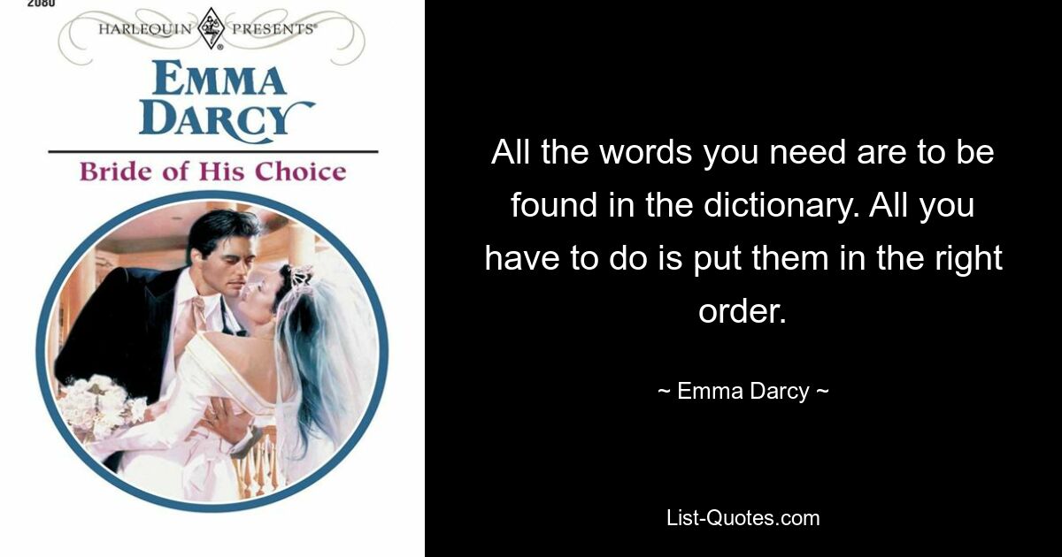 All the words you need are to be found in the dictionary. All you have to do is put them in the right order. — © Emma Darcy