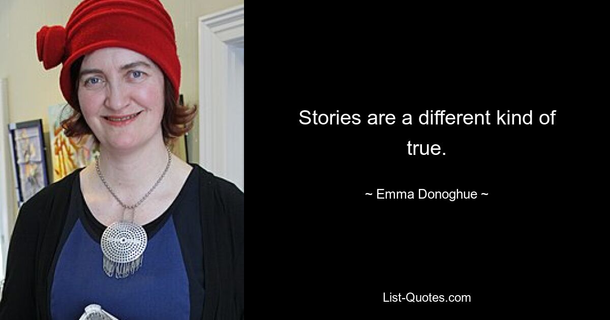 Stories are a different kind of true. — © Emma Donoghue