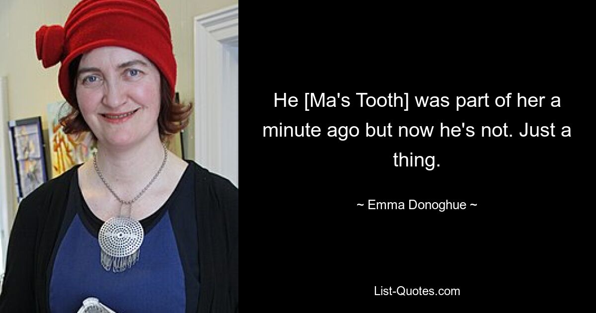 Er [Ma&#39;s Tooth] war vor einer Minute noch ein Teil von ihr, aber jetzt ist er es nicht mehr. Nur eine Sache. — © Emma Donoghue