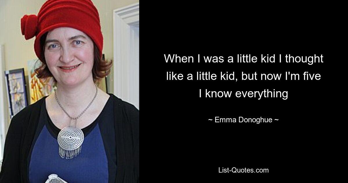 When I was a little kid I thought like a little kid, but now I'm five I know everything — © Emma Donoghue