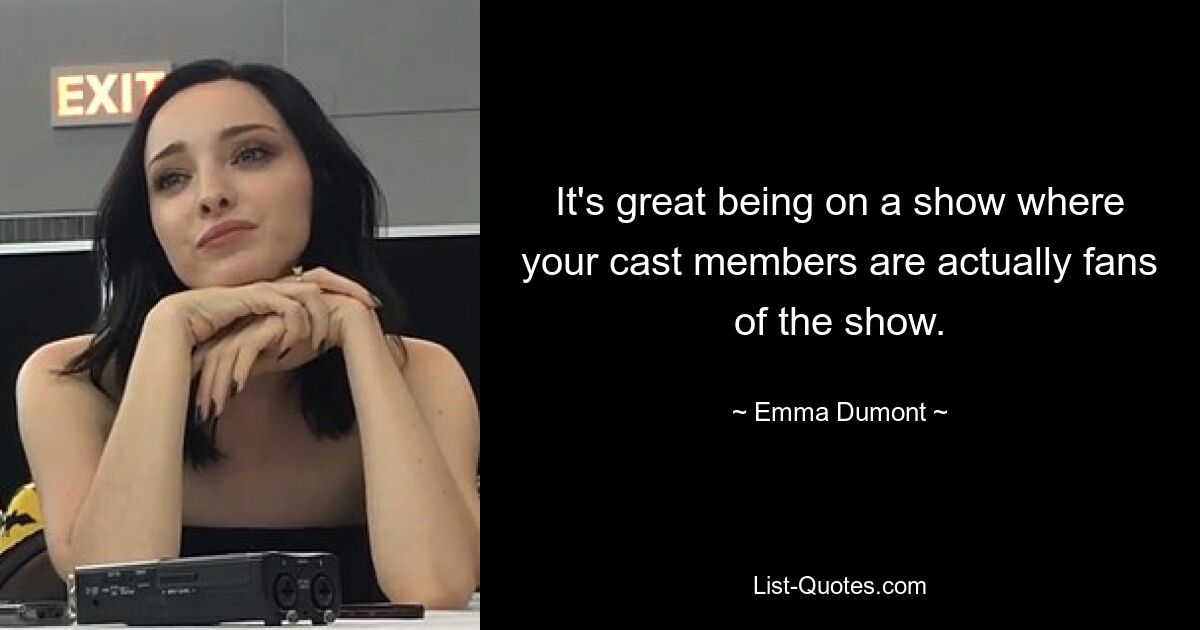 It's great being on a show where your cast members are actually fans of the show. — © Emma Dumont