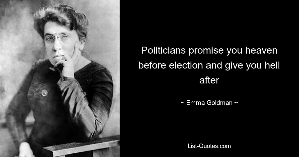 Politicians promise you heaven before election and give you hell after — © Emma Goldman