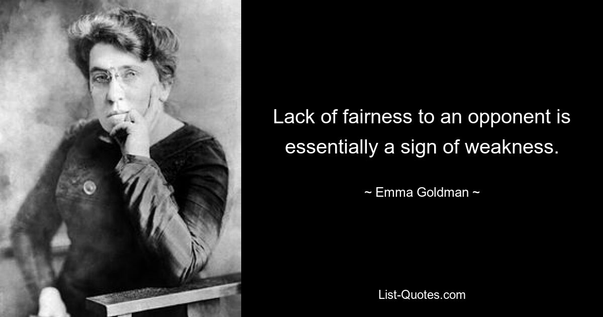 Lack of fairness to an opponent is essentially a sign of weakness. — © Emma Goldman