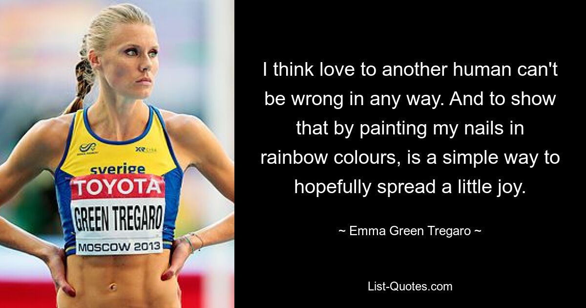 I think love to another human can't be wrong in any way. And to show that by painting my nails in rainbow colours, is a simple way to hopefully spread a little joy. — © Emma Green Tregaro