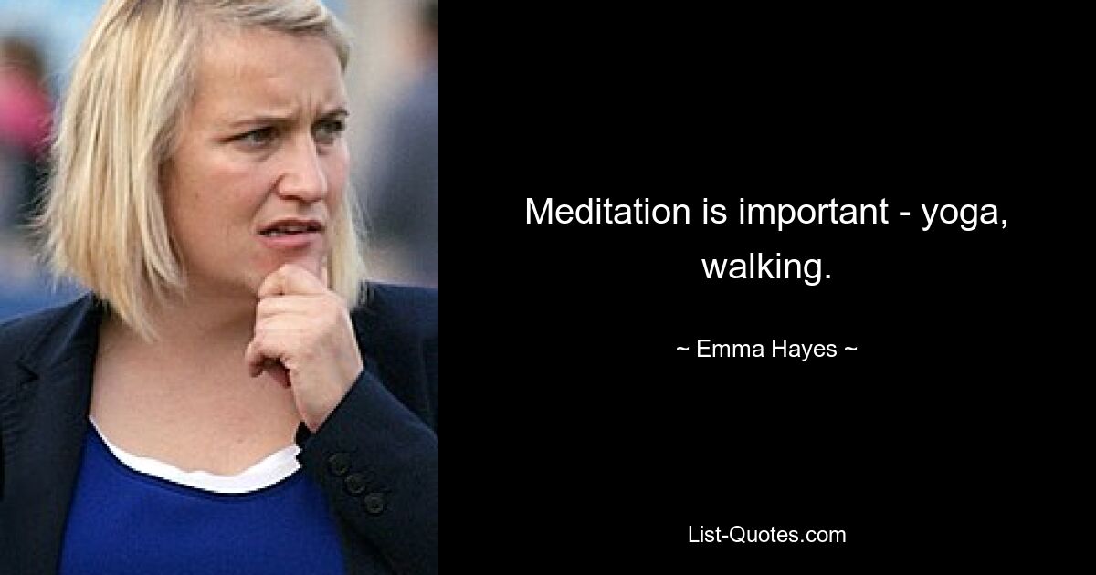 Meditation is important - yoga, walking. — © Emma Hayes