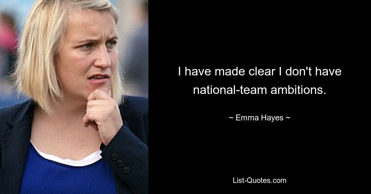 I have made clear I don't have national-team ambitions. — © Emma Hayes