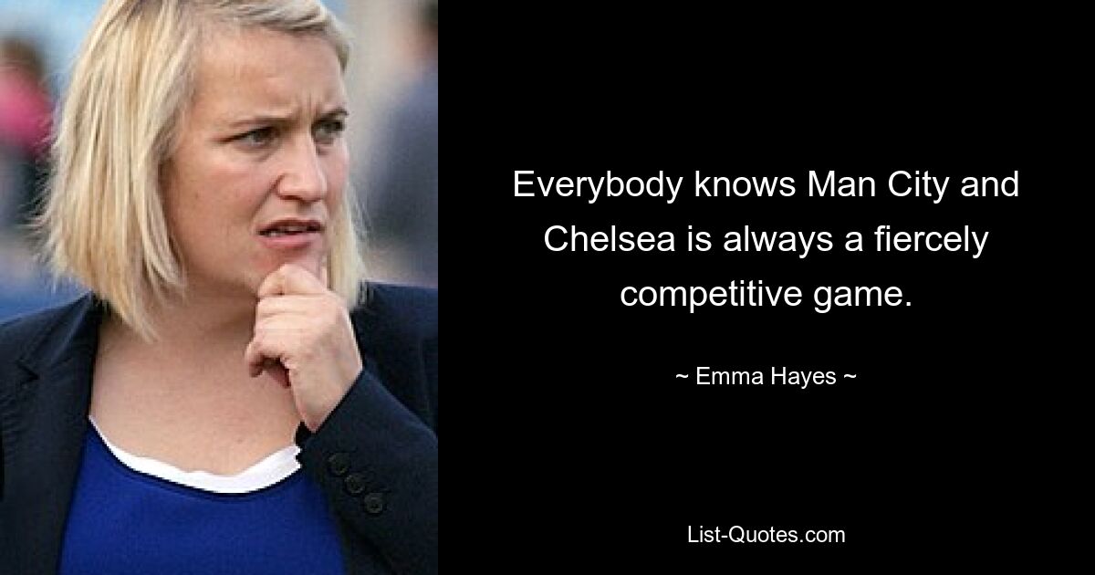 Everybody knows Man City and Chelsea is always a fiercely competitive game. — © Emma Hayes