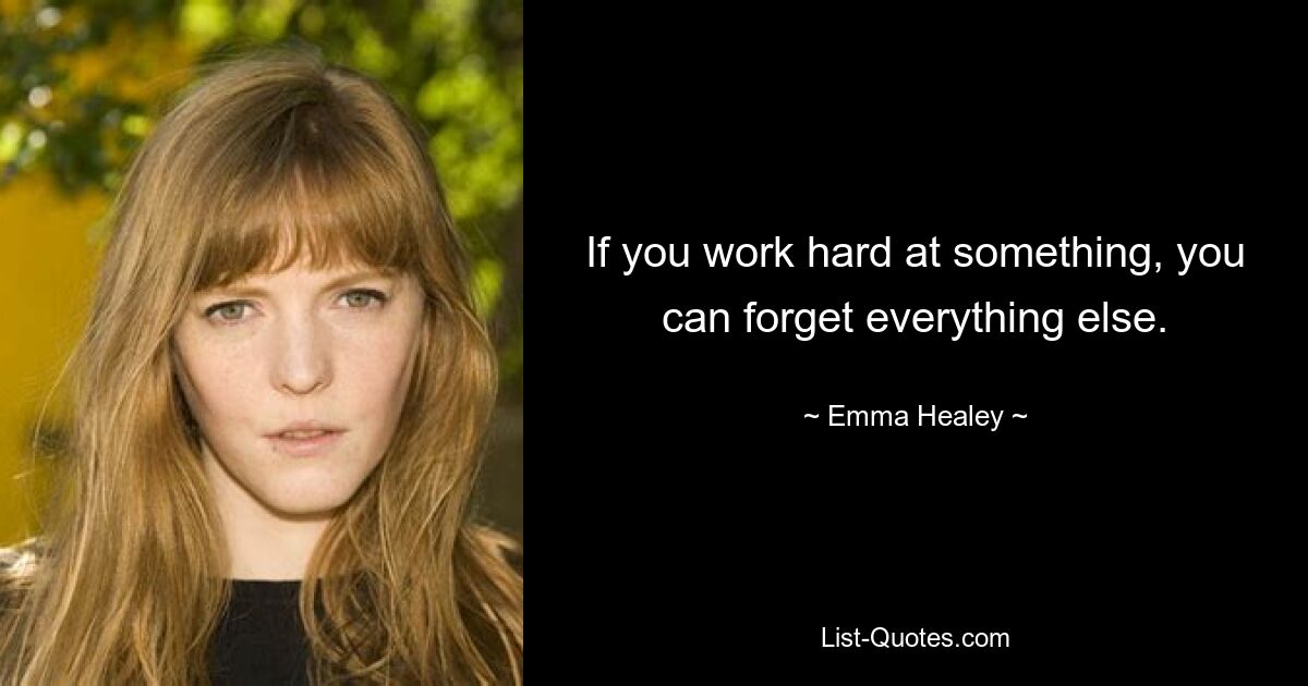 If you work hard at something, you can forget everything else. — © Emma Healey