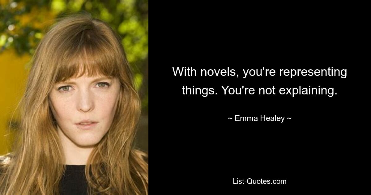 With novels, you're representing things. You're not explaining. — © Emma Healey