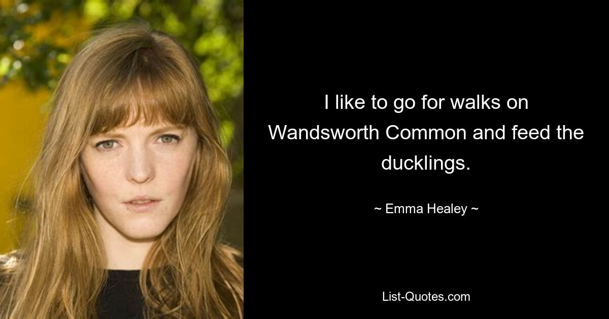 I like to go for walks on Wandsworth Common and feed the ducklings. — © Emma Healey