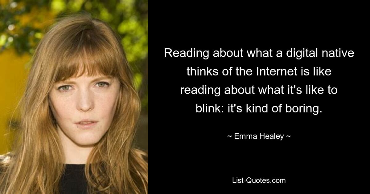 Reading about what a digital native thinks of the Internet is like reading about what it's like to blink: it's kind of boring. — © Emma Healey