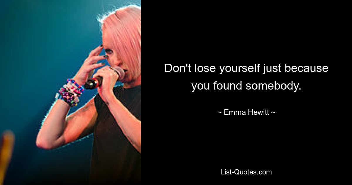 Don't lose yourself just because you found somebody. — © Emma Hewitt