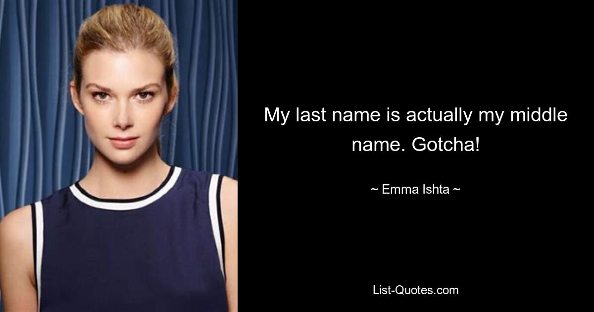 My last name is actually my middle name. Gotcha! — © Emma Ishta