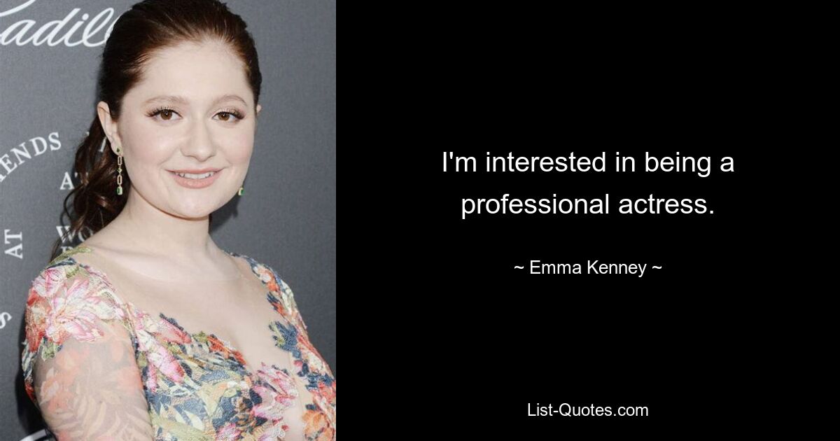 I'm interested in being a professional actress. — © Emma Kenney