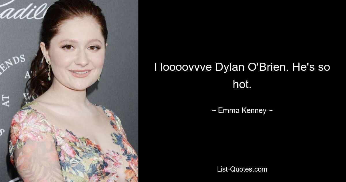 I loooovvve Dylan O'Brien. He's so hot. — © Emma Kenney