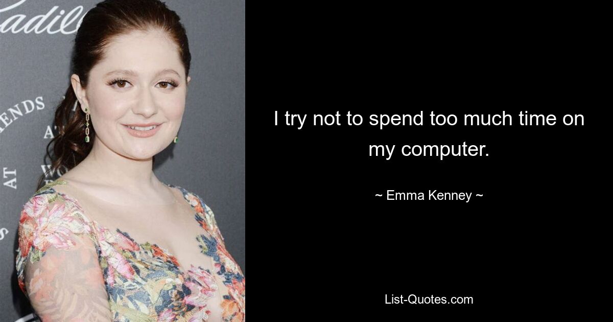 I try not to spend too much time on my computer. — © Emma Kenney