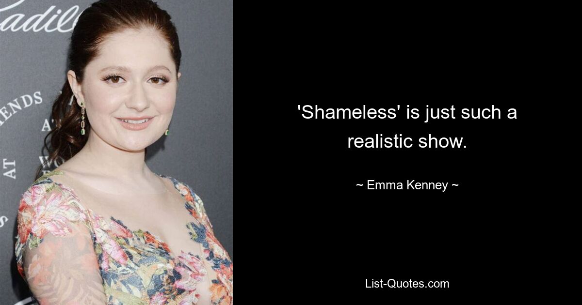 'Shameless' is just such a realistic show. — © Emma Kenney