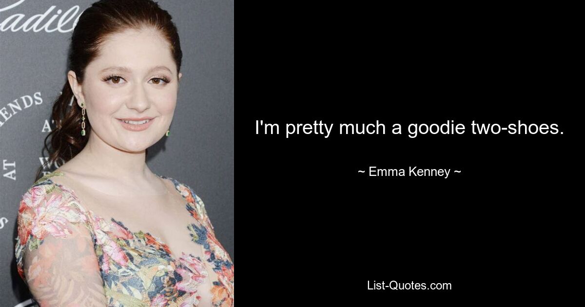 I'm pretty much a goodie two-shoes. — © Emma Kenney