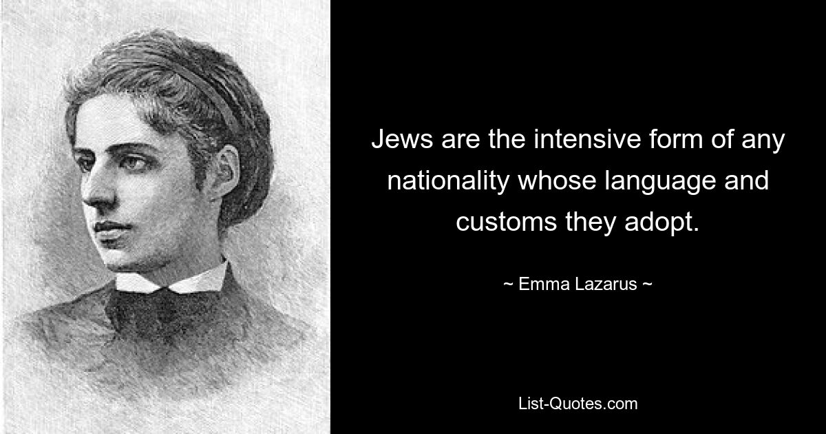 Jews are the intensive form of any nationality whose language and customs they adopt. — © Emma Lazarus