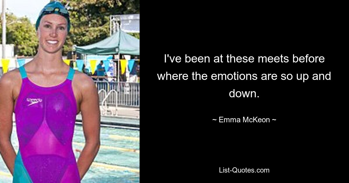 I've been at these meets before where the emotions are so up and down. — © Emma McKeon